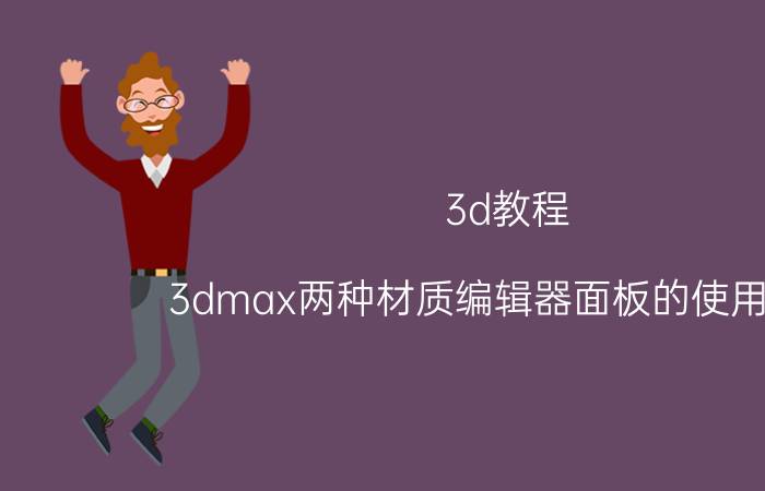 3d教程 3dmax两种材质编辑器面板的使用方法？